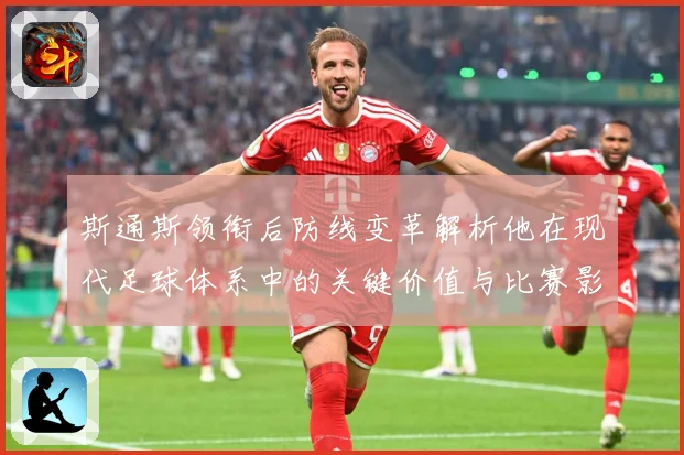 斯通斯领衔后防线变革解析他在现代足球体系中的关键价值与比赛影响力：最新赛事动态与深度分析