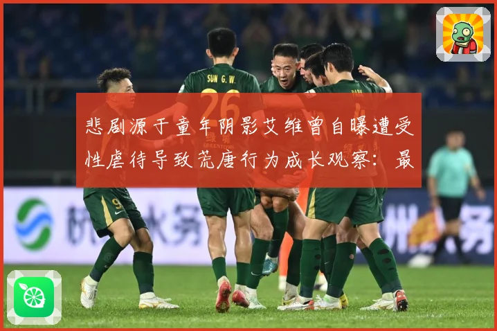 悲剧源于童年阴影艾维曾自曝遭受性虐待导致荒唐行为成长观察：最新赛事动态与深度分析