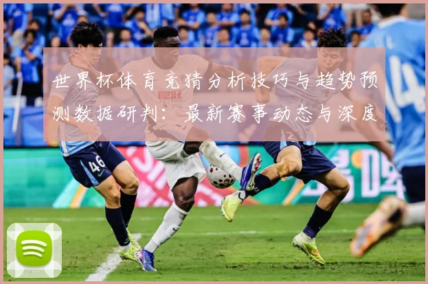 世界杯体育竞猜分析技巧与趋势预测数据研判：最新赛事动态与深度分析
