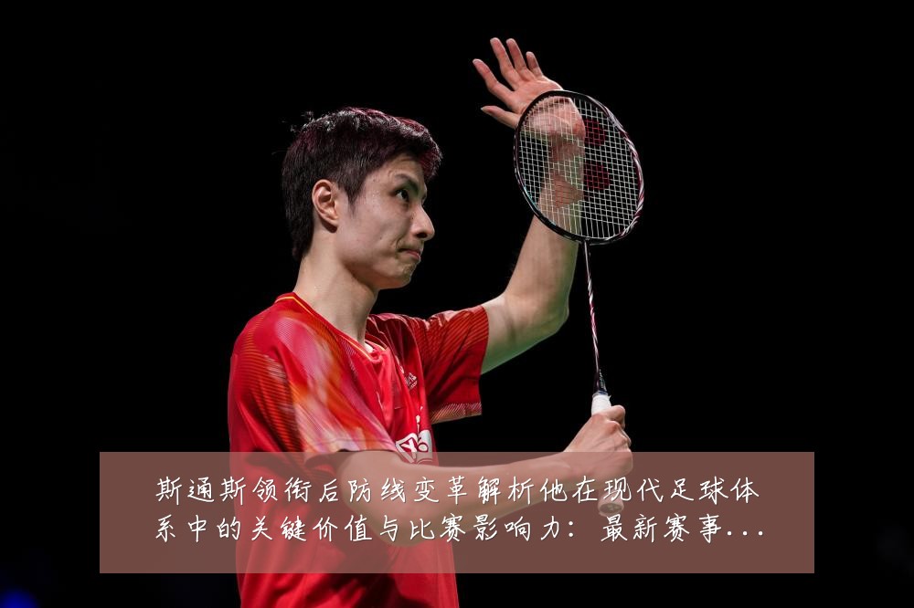 斯通斯领衔后防线变革解析他在现代足球体系中的关键价值与比赛影响力：最新赛事动态与深度分析