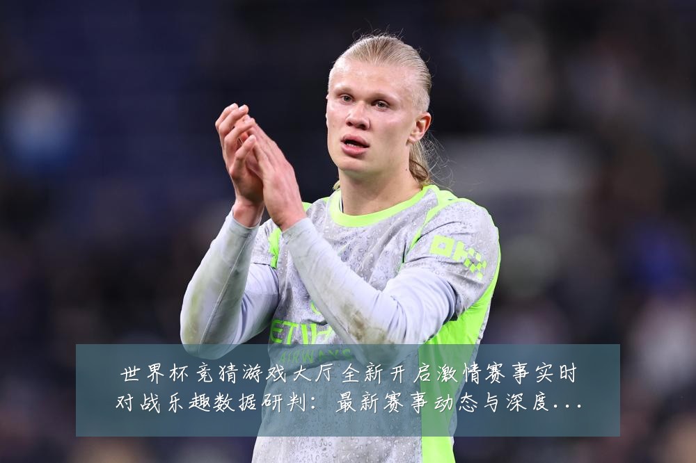 世界杯竞猜游戏大厅全新开启激情赛事实时对战乐趣数据研判:最新赛事动态与深度分析